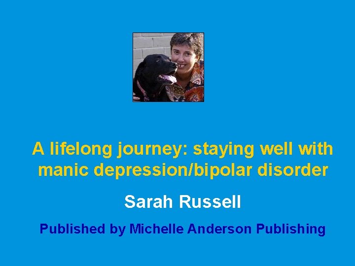 A lifelong journey: staying well with manic depression/bipolar disorder Sarah Russell Published by Michelle