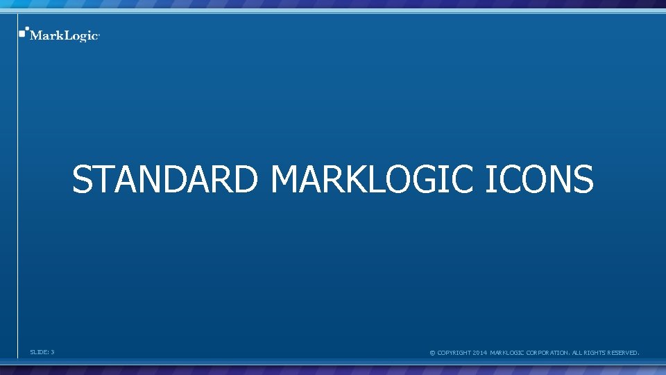 STANDARD MARKLOGIC ICONS SLIDE: 3 © COPYRIGHT 2014 MARKLOGIC CORPORATION. ALL RIGHTS RESERVED. 