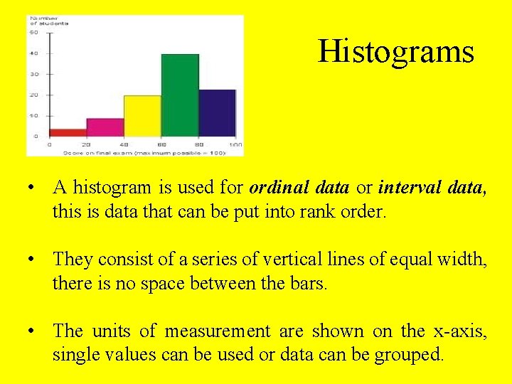 Histograms • A histogram is used for ordinal data or interval data, this is