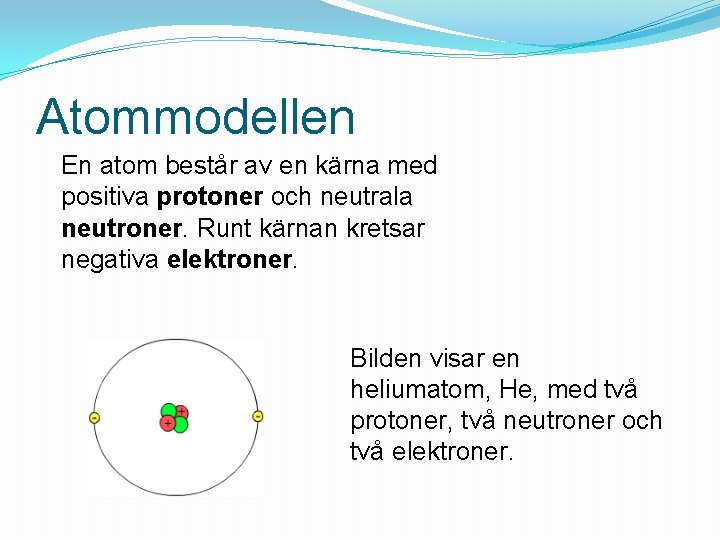 Atommodellen En atom består av en kärna med positiva protoner och neutrala neutroner. Runt