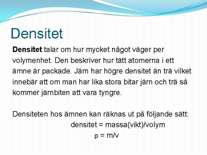 Densitet talar om hur mycket något väger per volymenhet. Den beskriver hur tätt atomerna