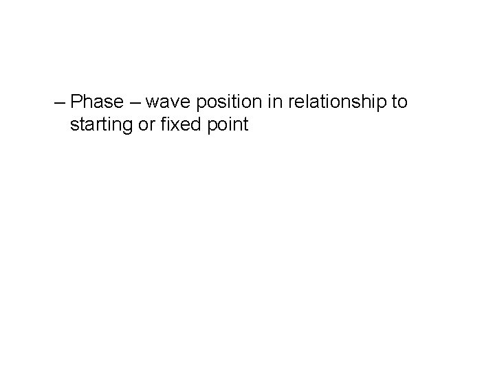 – Phase – wave position in relationship to starting or fixed point 