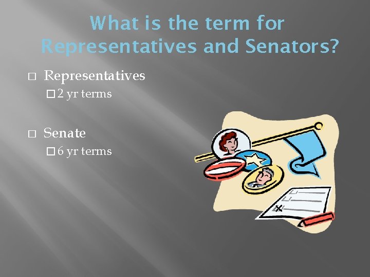 What is the term for Representatives and Senators? � Representatives � 2 � yr