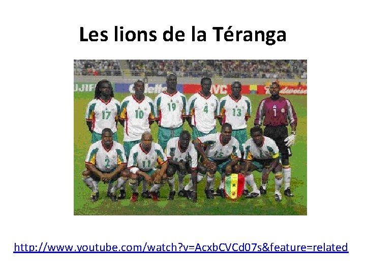 Les lions de la Téranga http: //www. youtube. com/watch? v=Acxb. CVCd 07 s&feature=related 