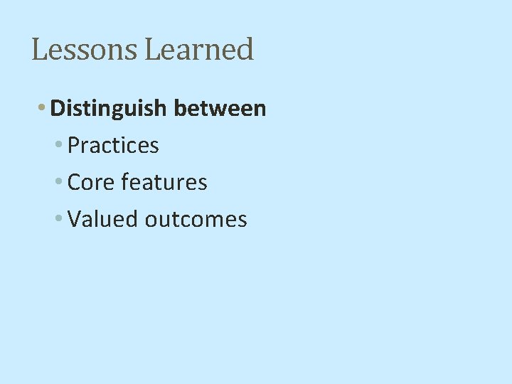 Lessons Learned • Distinguish between • Practices • Core features • Valued outcomes 