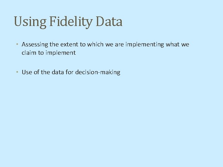 Using Fidelity Data • Assessing the extent to which we are implementing what we