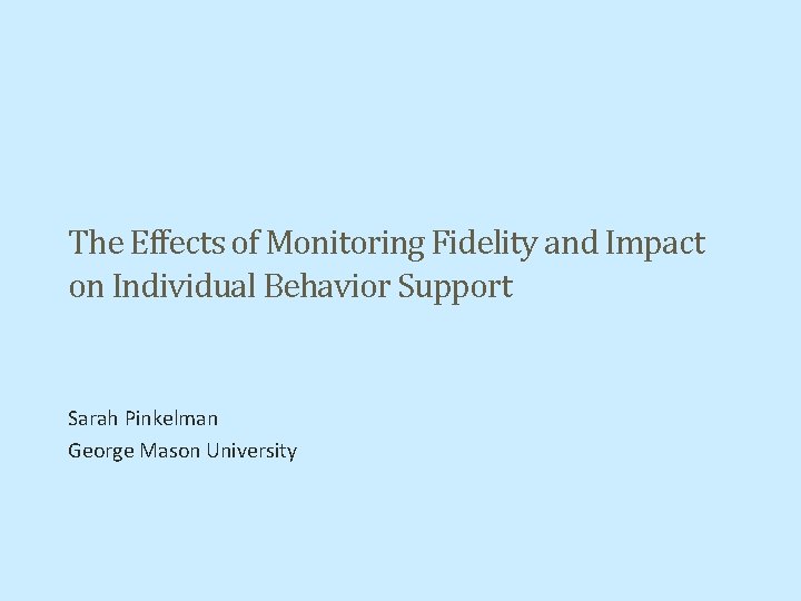 The Effects of Monitoring Fidelity and Impact on Individual Behavior Support Sarah Pinkelman George