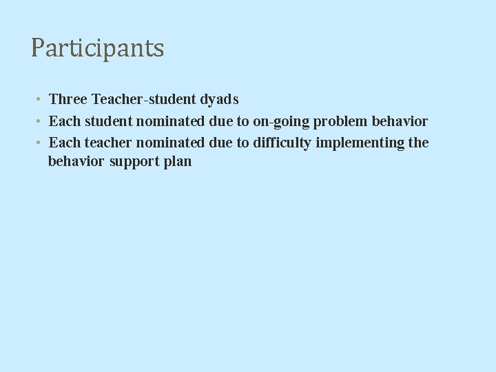 Participants • Three Teacher-student dyads • Each student nominated due to on-going problem behavior