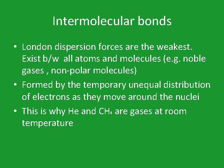 Intermolecular bonds • London dispersion forces are the weakest. Exist b/w all atoms and