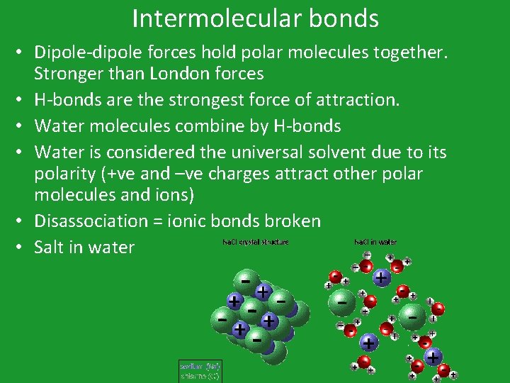 Intermolecular bonds • Dipole-dipole forces hold polar molecules together. Stronger than London forces •