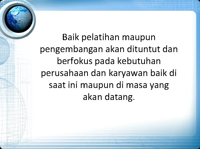 Baik pelatihan maupun pengembangan akan dituntut dan berfokus pada kebutuhan perusahaan dan karyawan baik