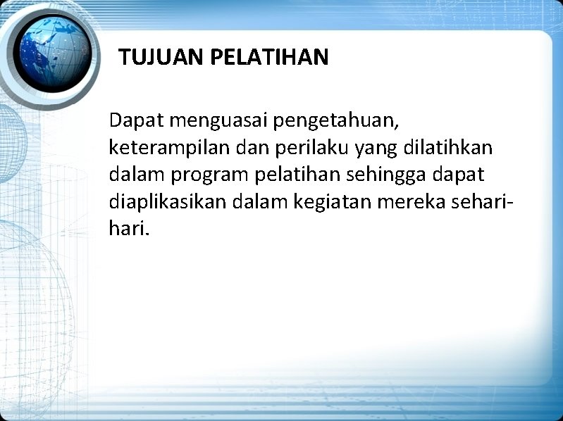 TUJUAN PELATIHAN Dapat menguasai pengetahuan, keterampilan dan perilaku yang dilatihkan dalam program pelatihan sehingga