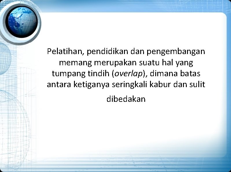 Pelatihan, pendidikan dan pengembangan memang merupakan suatu hal yang tumpang tindih (overlap), dimana batas