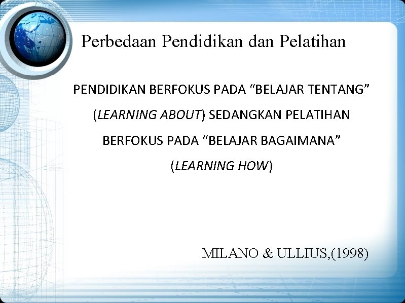 Perbedaan Pendidikan dan Pelatihan PENDIDIKAN BERFOKUS PADA “BELAJAR TENTANG” (LEARNING ABOUT) SEDANGKAN PELATIHAN BERFOKUS