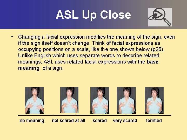 ASL Up Close • Changing a facial expression modifies the meaning of the sign,