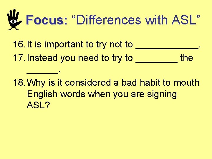 Focus: “Differences with ASL” 16. It is important to try not to ______. 17.