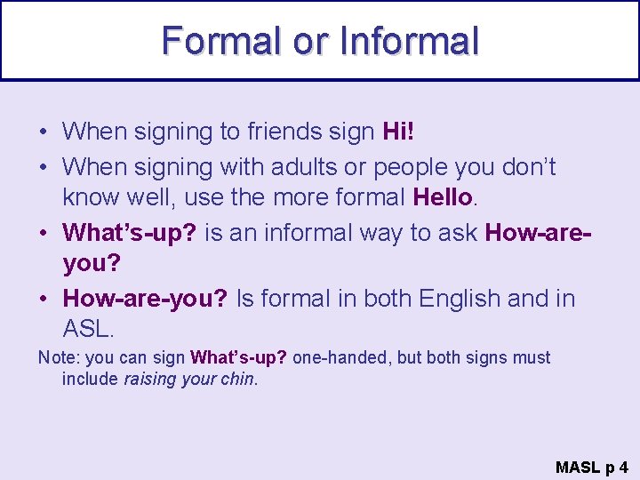 Formal or Informal • When signing to friends sign Hi! • When signing with