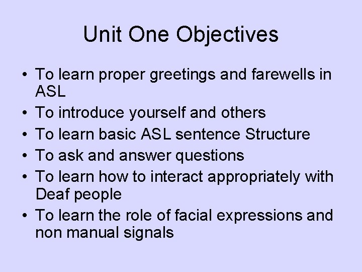 Unit One Objectives • To learn proper greetings and farewells in ASL • To