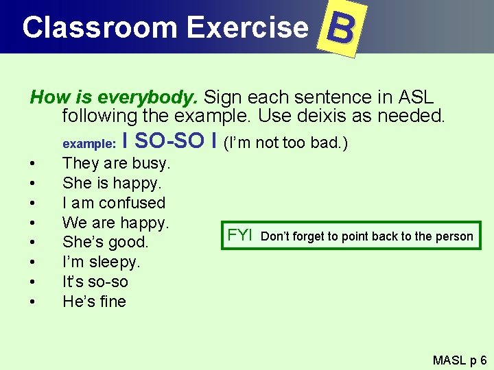 Classroom Exercise B How is everybody. Sign each sentence in ASL following the example.