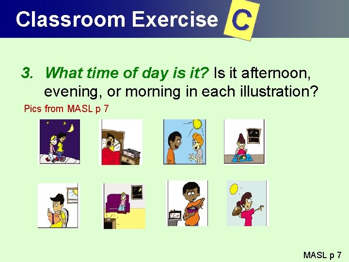 Classroom Exercise C 3. What time of day is it? Is it afternoon, evening,