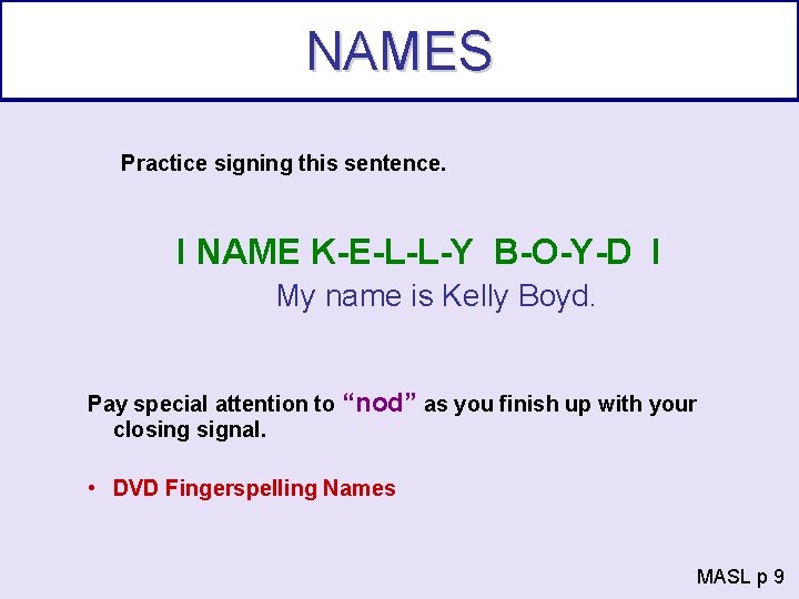 NAMES Practice signing this sentence. I NAME K-E-L-L-Y B-O-Y-D I My name is Kelly