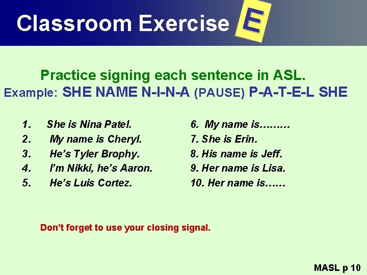 Classroom Exercise E Practice signing each sentence in ASL. Example: SHE NAME N-I-N-A (PAUSE)