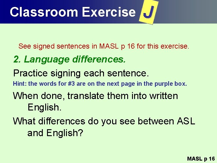 Classroom Exercise J See signed sentences in MASL p 16 for this exercise. 2.