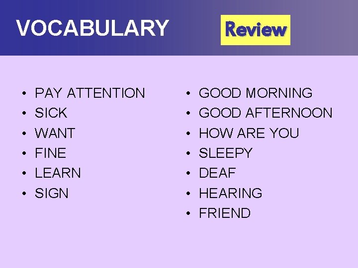 VOCABULARY • • • PAY ATTENTION SICK WANT FINE LEARN SIGN Review • •