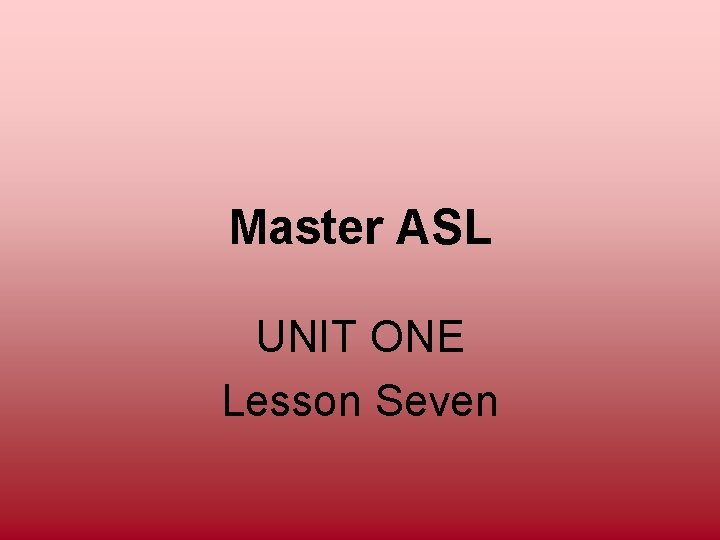 Master ASL UNIT ONE Lesson Seven 