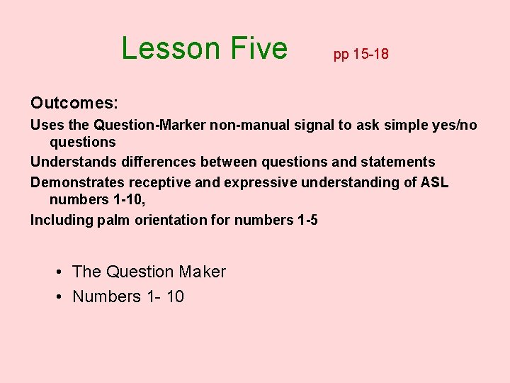 Lesson Five pp 15 -18 Outcomes: Uses the Question-Marker non-manual signal to ask simple