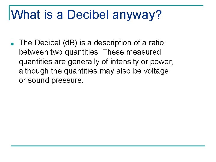 What is a Decibel anyway? ■ The Decibel (d. B) is a description of