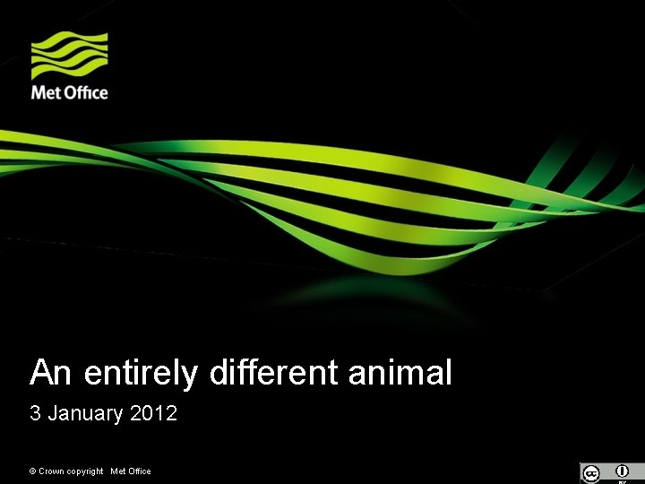 An entirely different animal 3 January 2012 © Crown copyright Met Office 