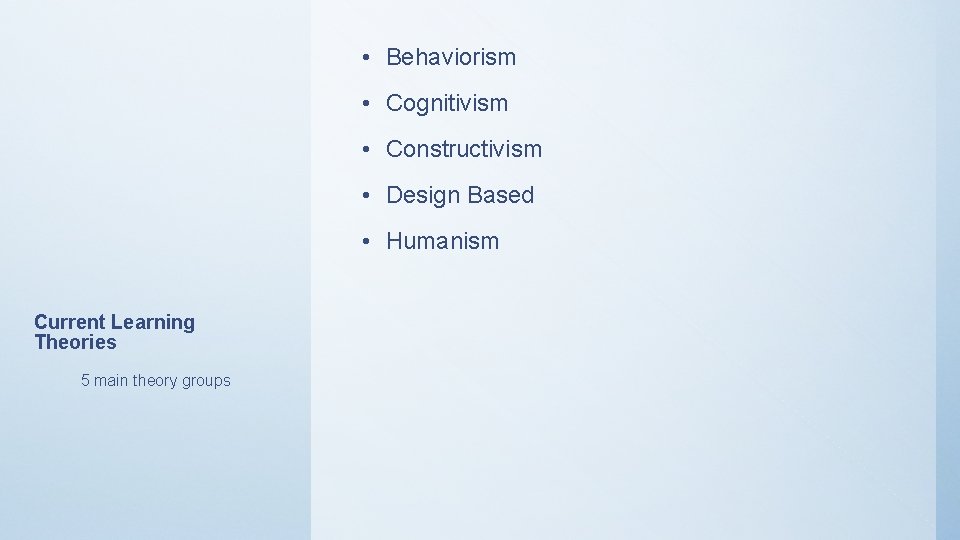  • Behaviorism • Cognitivism • Constructivism • Design Based • Humanism Current Learning