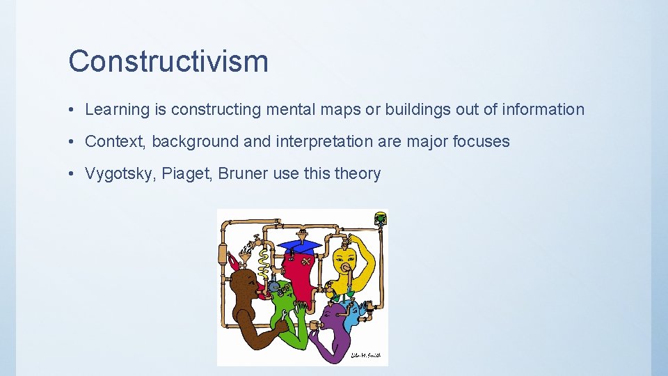Constructivism • Learning is constructing mental maps or buildings out of information • Context,