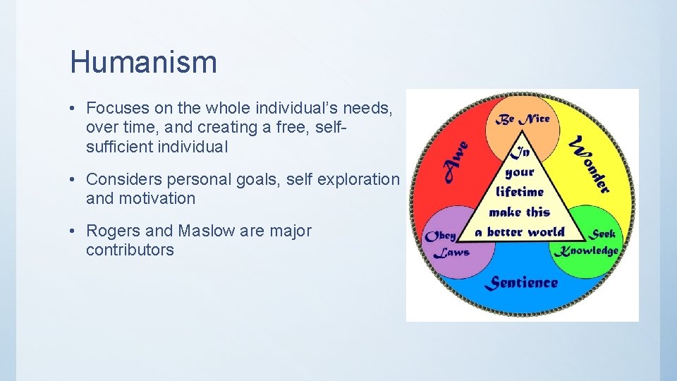 Humanism • Focuses on the whole individual’s needs, over time, and creating a free,