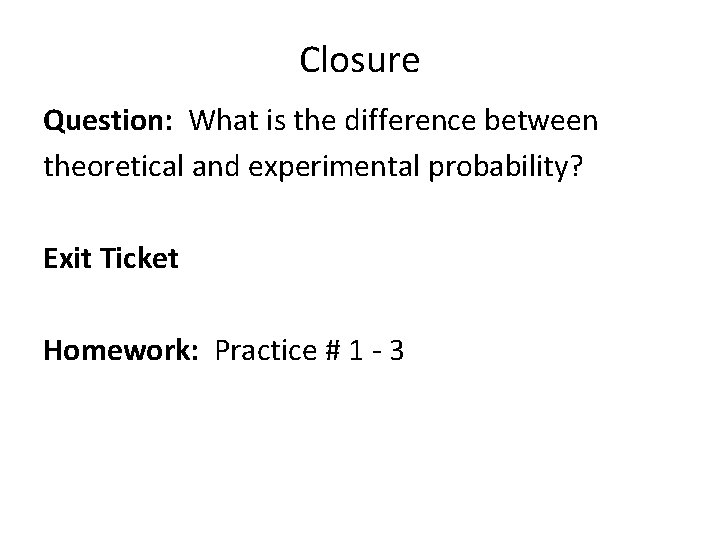 Closure Question: What is the difference between theoretical and experimental probability? Exit Ticket Homework: