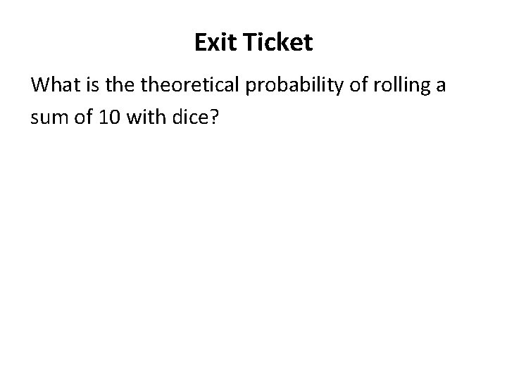 Exit Ticket What is theoretical probability of rolling a sum of 10 with dice?