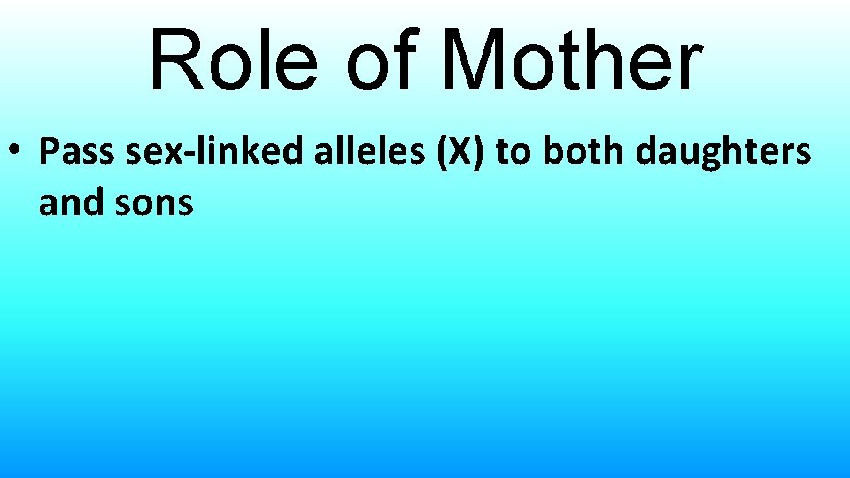 Role of Mother • Pass sex-linked alleles (X) to both daughters and sons 