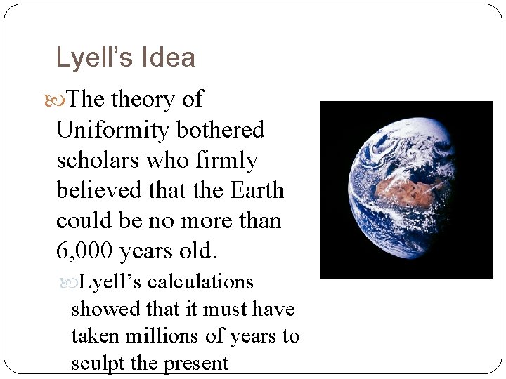 Lyell’s Idea The theory of Uniformity bothered scholars who firmly believed that the Earth