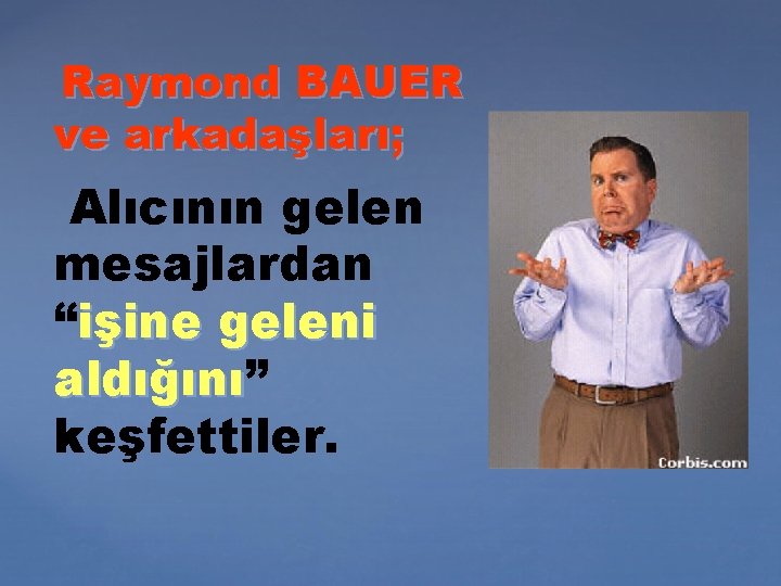 Raymond BAUER ve arkadaşları; Alıcının gelen mesajlardan “işine geleni aldığını” aldığını keşfettiler. 