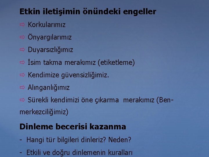 Etkin iletişimin önündeki engeller Korkularımız Önyargılarımız Duyarsızlığımız İsim takma merakımız (etiketleme) Kendimize güvensizliğimiz. Alınganlığımız