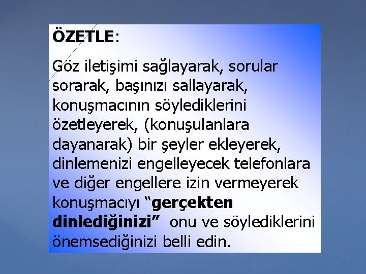 ÖZETLE: ÖZETLE Göz iletişimi sağlayarak, sorular sorarak, başınızı sallayarak, konuşmacının söylediklerini özetleyerek, (konuşulanlara dayanarak)