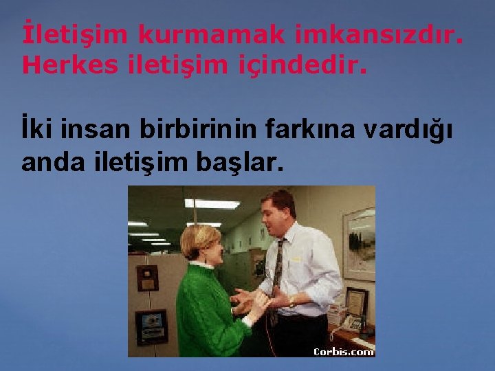 İletişim kurmamak imkansızdır. Herkes iletişim içindedir. İki insan birbirinin farkına vardığı anda iletişim başlar.