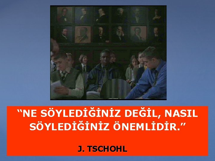 “NE SÖYLEDİĞİNİZ DEĞİL, NASIL SÖYLEDİĞİNİZ ÖNEMLİDİR. ” J. TSCHOHL 