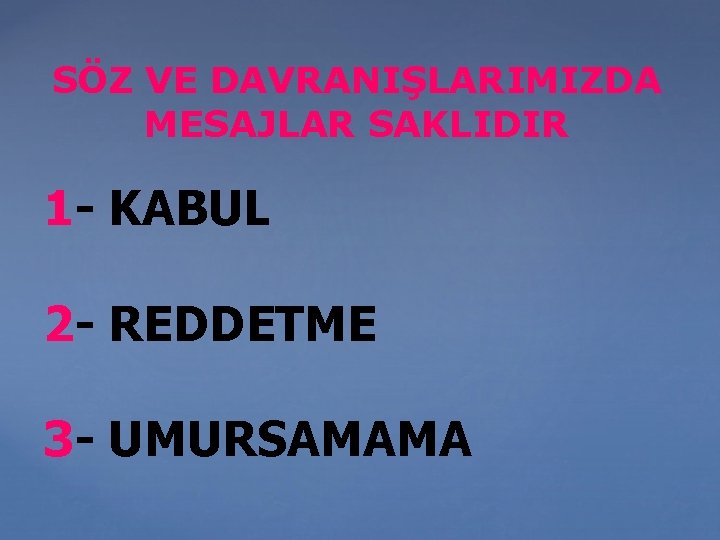 SÖZ VE DAVRANIŞLARIMIZDA MESAJLAR SAKLIDIR 1 - KABUL 2 - REDDETME 3 - UMURSAMAMA