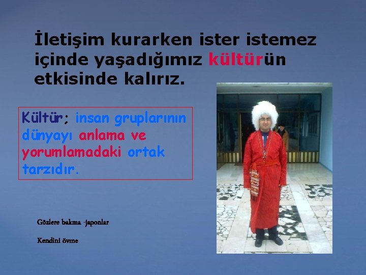 İletişim kurarken ister istemez içinde yaşadığımız kültürün etkisinde kalırız. Kültür; insan gruplarının dünyayı anlama