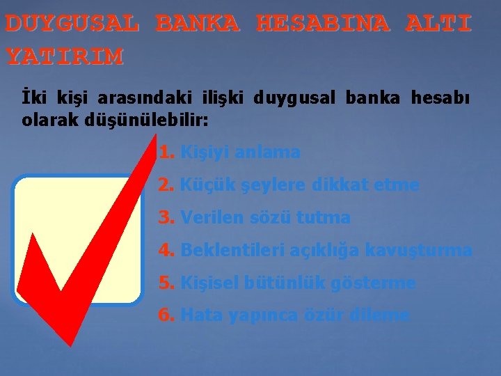 DUYGUSAL BANKA HESABINA ALTI YATIRIM İki kişi arasındaki ilişki duygusal banka hesabı olarak düşünülebilir: