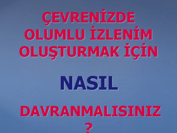 ÇEVRENİZDE OLUMLU İZLENİM OLUŞTURMAK İÇİN NASIL DAVRANMALISINIZ 