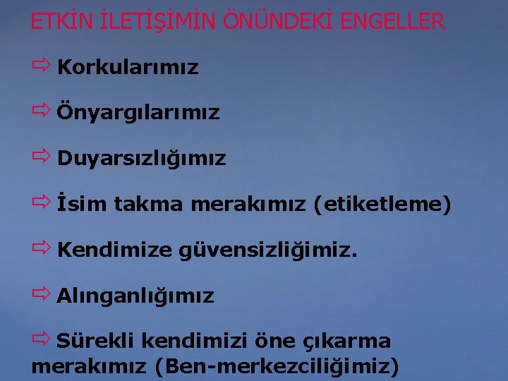 ETKİN İLETİŞİMİN ÖNÜNDEKİ ENGELLER Korkularımız Önyargılarımız Duyarsızlığımız İsim takma merakımız (etiketleme) Kendimize güvensizliğimiz. Alınganlığımız