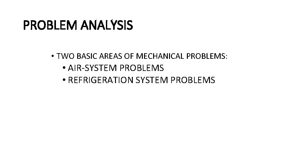 PROBLEM ANALYSIS • TWO BASIC AREAS OF MECHANICAL PROBLEMS: • AIR-SYSTEM PROBLEMS • REFRIGERATION